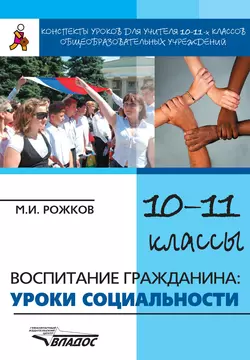 Конспекты уроков для учителя 10–11 классов общеобразовательных учреждений. Воспитание гражданина: уроки социальности, Михаил Рожков