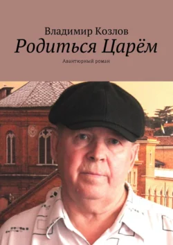 Родиться Царём. Авантюрный роман, Владимир Козлов