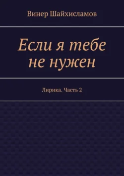 Если я тебе не нужен. Лирика. Часть 2, Винер Шайхисламов