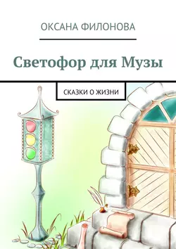 Светофор для Музы. Сказки о жизни, Оксана Филонова