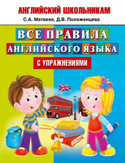 Все правила английского языка с упражнениями Сергей Матвеев и Дарья Положенцева