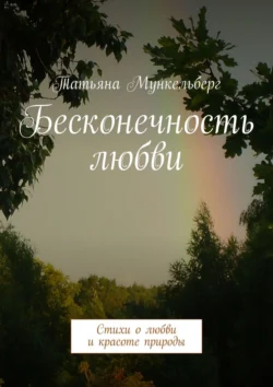 Бесконечность любви. Стихи о любви и красоте природы, Татьяна Мункельберг