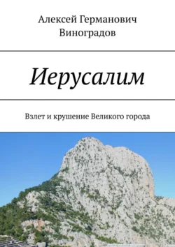 Иерусалим. Взлет и крушение Великого города Алексей Виноградов