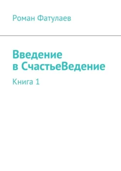 Введениев СчастьеВедение. Книга 1, Роман Фатулаев