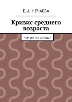 Кризис среднего возраста. Чем он так хорош?, Е. Нечаева