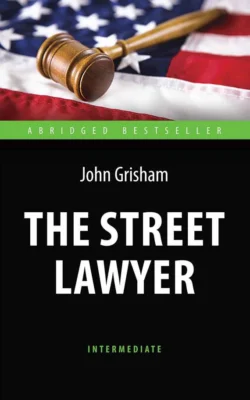 The Street Lawyer. Адвокат. Книга для чтения на английском языке, Джон Гришэм