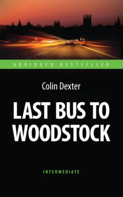 Last Bus to Woodstock. Последний автобус на Вудсток. Книга для чтения на английском языке, Колин Декстер