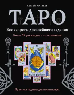 Таро. Все секреты древнейшего гадания. Более 99 раскладов с толкованием. Практика гадания для начинающих Сергей Матвеев