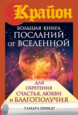 Крайон. Большая книга посланий от Вселенной для обретения Счастья, Любви и Благополучия, Тамара Шмидт