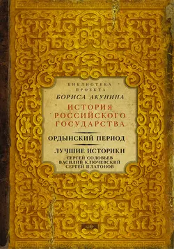 Ордынский период. Лучшие историки: Сергей Соловьев, Василий Ключевский, Сергей Платонов (сборник), Сергей Соловьев