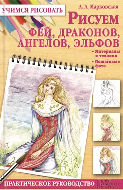 Рисуем фей, драконов, ангелов, эльфов. Практическое руководство, Алла Марковская