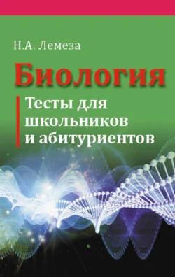 Биология. Тесты для школьников и абитуриентов, Николай Лемеза