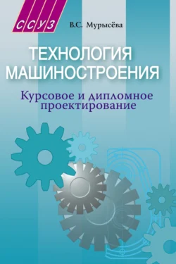 Технология машиностроения. Курсовое и дипломное проектирование, Вера Мурысёва