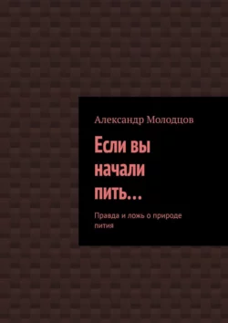 Если вы начали пить… Правда и ложь о природе пития, Александр Молодцов