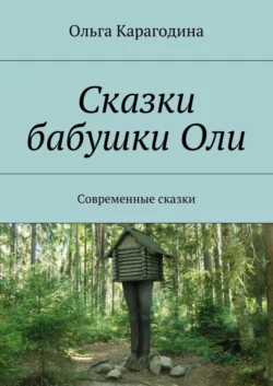 Сказки бабушки Оли. Современные сказки, Ольга Карагодина