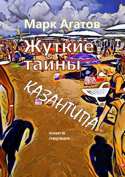 Жуткие тайны Казантипа. Книга первая, Марк Агатов