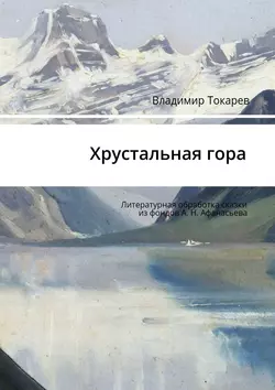 Хрустальная гора. Литературная обработка сказки из фондов А. Н. Афанасьева Владимир Токарев