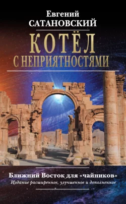 Котёл с неприятностями. Ближний Восток для «чайников», Евгений Сатановский