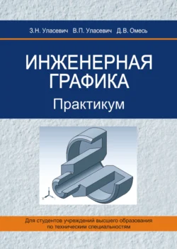 Инженерная графика. Практикум Зинаида Уласевич и Вячеслав Уласевич