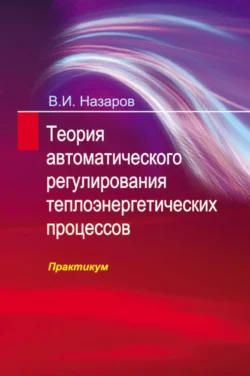 Теория автоматического регулирования теплоэнергетических процессов. Практикум Владимир Назаров