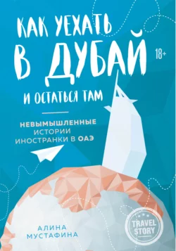 Как уехать в Дубай и остаться там. Невымышленные истории иностранки в ОАЭ, Алина Мустафина