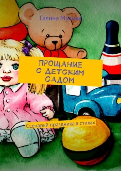 Прощание с детским садом. Сценарий праздника в стихах, Галина Мухина–Алферьева