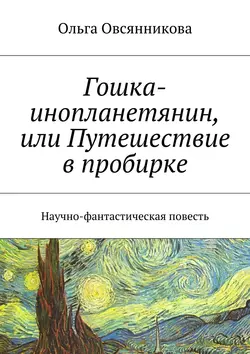 Гошка-инопланетянин, или Путешествие в пробирке. Научно-фантастическая повесть, Ольга Овсянникова