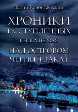 Над островом чёрный закат. Хроники исступлённых Юрий Колонтаевский