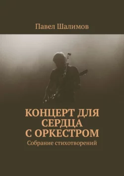 Концерт для сердца с оркестром. Собрание стихотворений. Часть 1, Павел Шалимов