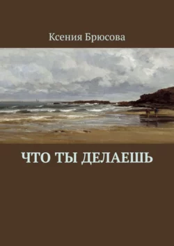 Что ты делаешь, Ксения Брюсова