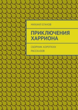 Приключения Харриона. Сборник коротких рассказов, Михаил Еганов