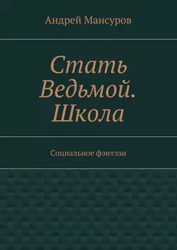 Стать Ведьмой. Школа. Социальное фэнтэзи Андрей Мансуров