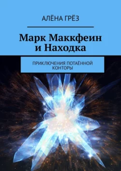 Марк Маккфеин и Находка. Приключения Потаённой Конторы, Алёна Грёз