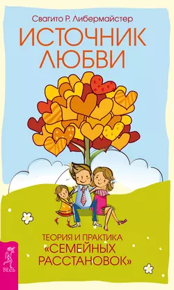 Источник любви. Теория и практика «семейных расстановок», Свагито Либермайстер