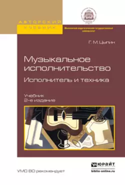 Музыкальное исполнительство. Исполнитель и техника 2-е изд., испр. и доп. Учебник, Геннадий Цыпин