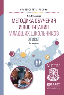 Методика обучения и воспитания младших школьников. Этикет 2-е изд., испр. и доп. Учебное пособие для прикладного бакалавриата, Ирина Курочкина