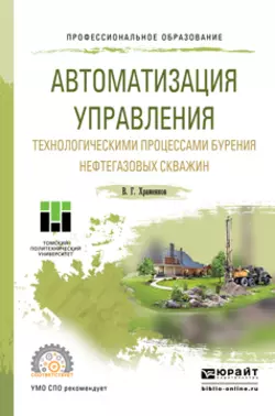 Автоматизация управления технологическими процессами бурения нефтегазовых скважин. Учебное пособие для СПО Владимир Храменков