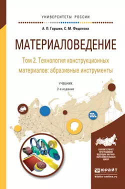 Материаловедение в 3 т. Том 2. Технология конструкционных материалов: абразивные инструменты 2-е изд., испр. и доп. Учебник для академического бакалавриата, Анатолий Гаршин