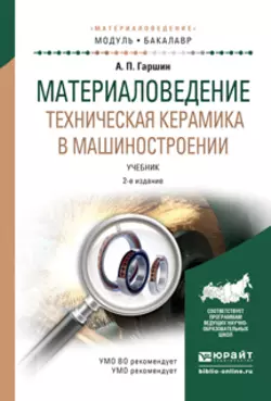 Материаловедение. Техническая керамика в машиностроении 2-е изд., испр. и доп. Учебник для академического бакалавриата, Анатолий Гаршин