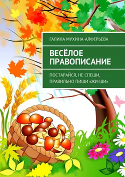 Весёлое правописание. Постарайся, не спеши, правильно пиши «Жи-Ши», Галина Мухина-Алферьева