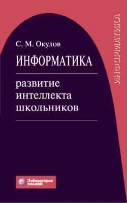 Информатика. Развитие интеллекта школьников, Станислав Окулов