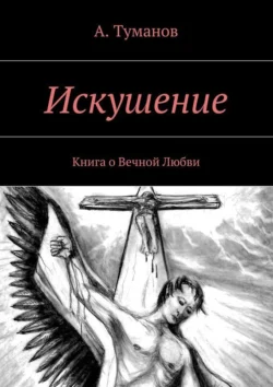 Искушение. Книга о Вечной Любви, А. Туманов