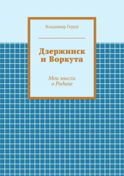 Дзержинск и Воркута. Мои мысли о Родине, Владимир Герун