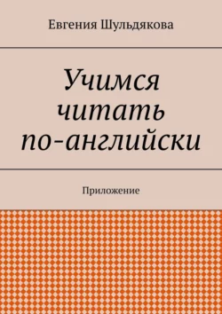 Учимся читать по-английски. Приложение, Евгения Шульдякова