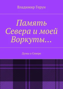 Память Севера и моей Воркуты… Думы о Севере, Владимир Герун