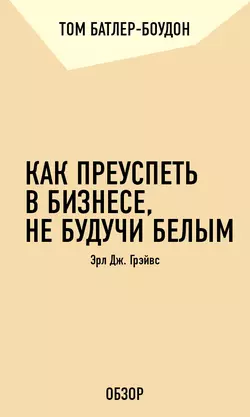 Как преуспеть в бизнесе, не будучи белым. Эрл Дж. Грэйвс (обзор), Том Батлер-Боудон