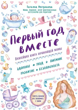 Первый год вместе: важнейшая книга начинающей мамы, Татьяна Аптулаева