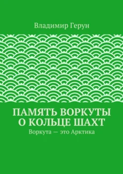 Память Воркуты о кольце шахт. Воркута – это Арктика, Владимир Герун