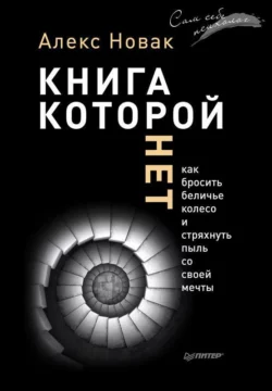 Книга, которой нет. Как бросить беличье колесо и стряхнуть пыль со своей мечты, Алекс Новак