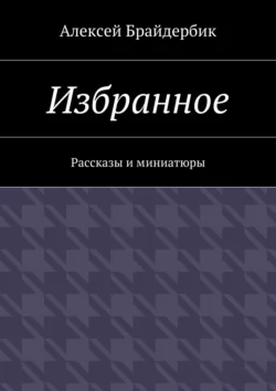 Избранное. Рассказы и миниатюры, Алексей Брайдербик